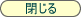 閉じる
