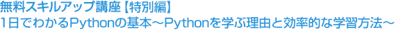 2018年1月31日『無料スキルアップ講座【特別編】1日でわかるPythonの基本~Pythonを学ぶ理由と効率的な学習方法~』