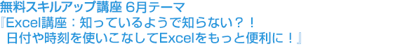 2018年6月20日『Excel講座:知っているようで知らない?!日付や時刻を使いこなしてExcelをもっと便利に!』